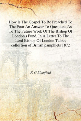 How Is The Gospel To Be Preached To The Poor An Answer To Questions As To The Future Work Of The Bishop Of London'S Fund, In A L(English, Hardcover, F. G Blomfield)