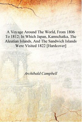 A voyage around the world, from 1806 to 1812; in which Japan, Kamschatka, the Aleutian islands, and the Sandwich islands were vi(English, Hardcover, Archibald Campbell)