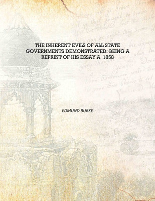 The Inherent Evils of All State Governments Demonstrated: Being a Reprint of his Essay A 1858 [Hardcover](English, Hardcover, Edmund Burke)