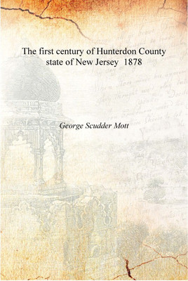 The first century of Hunterdon County state of New Jersey 1878 [Hardcover](English, Hardcover, George Scudder Mott)