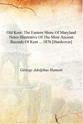 Old Kent: The Eastern Shore of Maryland Notes Illustrative of the Most Ancient Records of Kent ... 1876 [Hardcover](English, Hardcover, George Adolphus Hanson)