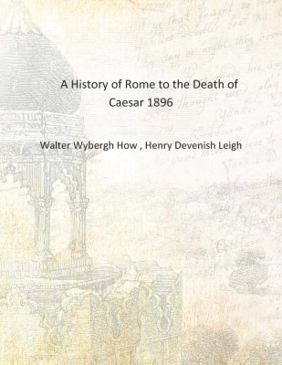 A History of Rome to the Death of Caesar 1896 [Hardcover](English, Hardcover, Walter Wybergh How , Henry Devenish Leigh)