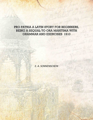 Pro patria a Latin story for beginners, being a sequal to Ora Maritima with grammar and exercises 1910 [Hardcover](English, Hardcover, E. A. Sonnenschein)