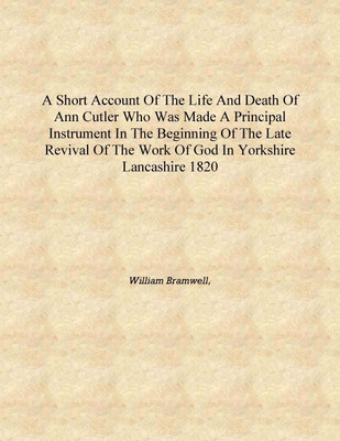 A short account of the life and death of Ann Cutler who was made a principal instrument in the beginning of the late revival of(English, Hardcover, William Bramwell,)