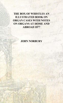 The box of whistles an illustrated book on organ cases with notes on organs at home and abroad 1877 [Hardcover](English, Hardcover, John Norbury)