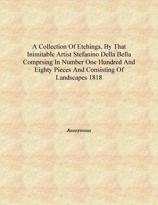 A Collection of Etchings, by that Inimitable Artist Stefanino Della Bella Comprsing in Number One Hundred and Eighty Pieces and(English, Hardcover, Anonymous)