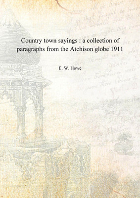 Country town sayings : a collection of paragraphs from the Atchison globe 1911 [Hardcover](English, Hardcover, E. W. Howe)