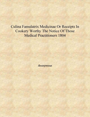 Culina famulatrix medicinae or Receipts in cookery worthy the notice of those medical practitioners 1804 [Hardcover](English, Hardcover, Anonymous)