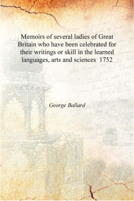 Memoirs of several ladies of Great Britain who have been celebrated for their writings or skill in the learned languages, arts a(English, Hardcover, George Ballard)