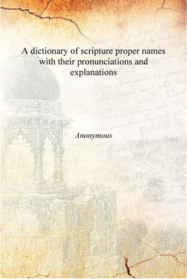A dictionary of scripture proper names with their pronunciations and explanations [Hardcover](English, Hardcover, Anonymous)