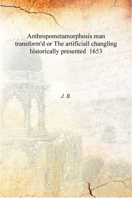 Anthropometamorphosis man transform'd or The artificiall changling historically presented 1653 [Hardcover](English, Hardcover, J. B.)