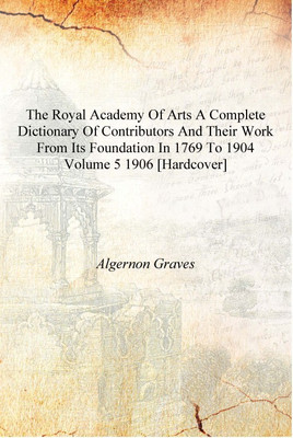 The Royal Academy of Arts A complete dictionary of contributors and their work from its foundation in 1769 to 1904 Volume 5 1906(English, Hardcover, Algernon Graves)