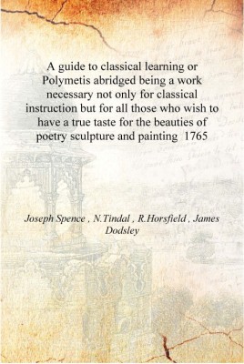 A guide to classical learning or Polymetis abridged being a work necessary not only for classical instruction but for all those(English, Hardcover, Joseph Spence , N.Tindal , R.Horsfield , James Dodsley)