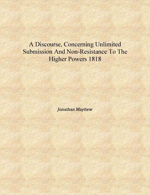 A discourse, concerning unlimited submission and non-resistance to the higher powers 1818 [Hardcover](English, Hardcover, Jonathan Mayhew)