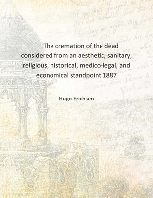The cremation of the dead considered from an aesthetic, sanitary, religious, historical, medico-legal, and economical standpoint(English, Hardcover, Hugo Erichsen)