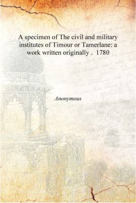 A specimen of The civil and military institutes of Timour or Tamerlane: a work written originally . 1780 [Hardcover](English, Hardcover, Anonymous)