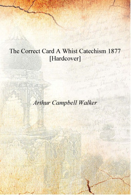 The Correct Card A Whist Catechism 1877 [Hardcover](English, Hardcover, Arthur Campbell Walker)