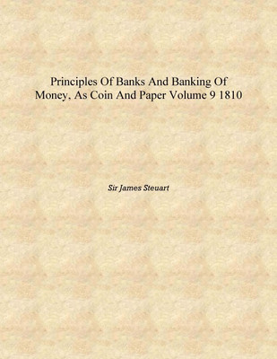 Principles of banks and banking of money, as coin and paper Volume 9 1810 [Hardcover](English, Hardcover, Sir James Steuart)