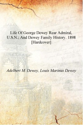 Life of George Dewey rear admiral, U.S.N.; and Dewey family history. 1898 [Hardcover](English, Hardcover, Adeert M. Dewey, Louis Marinus Dewey)