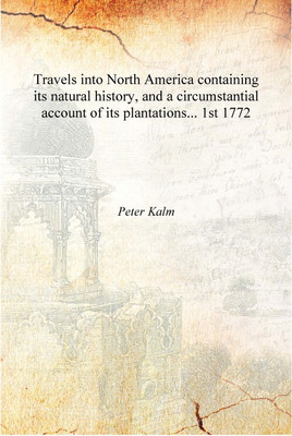 Travels into North America containing its natural history, and a circumstantial account of its plantations... Volume 1st 1772 [H(English, Hardcover, Peter Kalm)