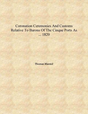 Coronation ceremonies and customs relative to barons of the Cinque ports as ... 1820 [Hardcover](English, Hardcover, Thomas Mantell)