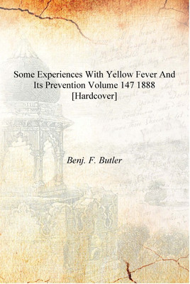 Some Experiences with Yellow Fever and Its Prevention Volume 147 1888 [Hardcover](English, Hardcover, Benj. F. Butler)