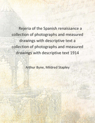Rejeria of the Spanish renaissance a collection of photographs and measured drawings with descriptive text a collection of photo(English, Hardcover, Arthur Byne, Mildred Stapley) Rejeria of the Spanish renaissance a collection of photographs and measured drawings with descriptive text a collection of photo(English, Hardcover, Arthur Byne, Mildred Stapley)