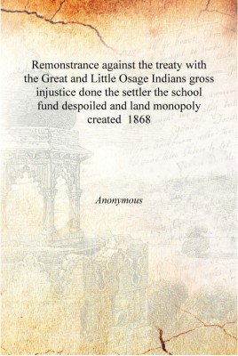 Remonstrance against the treaty with the Great and Little Osage Indians gross injustice done the settler the school fund despoil(English, Hardcover, Anonymous)