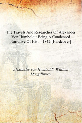 The Travels and Researches of Alexander Von Humboldt: Being a Condensed Narrative of His ... 1842 [Hardcover](English, Hardcover, Alexander von Humboldt, William Macgillivray)