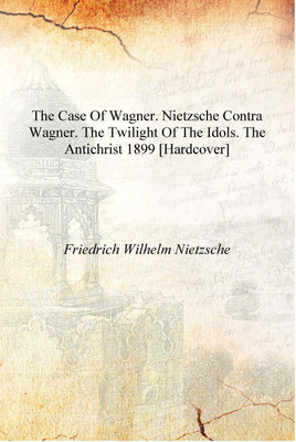The case of Wagner. Nietzsche contra Wagner. The twilight of the idols. The antichrist 1899 [Hardcover](English, Hardcover, Friedrich Wilhelm Nietzsche)