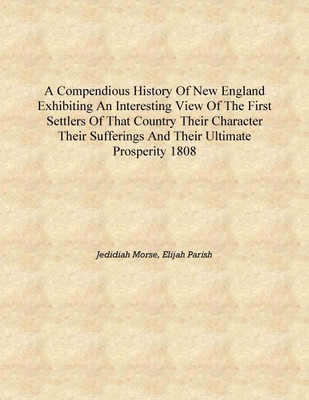 A compendious history of New England exhibiting an interesting view of the first settlers of that country their character their(English, Hardcover, Jedidiah Morse, Elijah Parish)