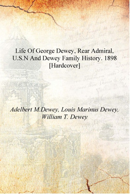 Life of George Dewey, rear admiral, U.S.N and Dewey family history. 1898 [Hardcover](English, Hardcover, Adeert M.Dewey, Louis Marinus Dewey, William T. Dewey)