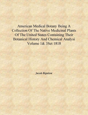 American medical botany Being a collection of the native medicinal plants of the United States containing their botanical histor(English, Hardcover, Jacob Bigelow)