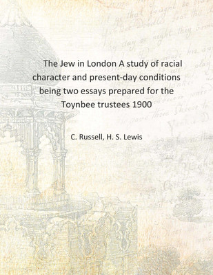 The Jew in London A study of racial character and present-day conditions being two essays prepared for the Toynbee trustees 1900(English, Hardcover, C. Russell, H. S. Lewis)