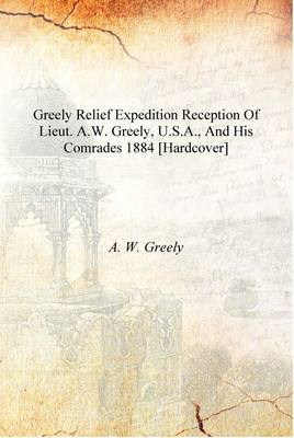 Greely relief expedition reception of Lieut. A.W. Greely, U.S.A., and his comrades 1884 [Hardcover](English, Hardcover, A. W. Greely)