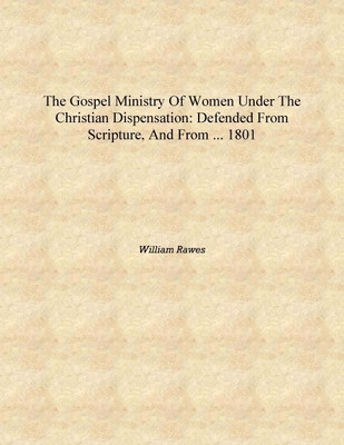 The Gospel Ministry of Women Under the Christian Dispensation: Defended from Scripture, and from ... 1801 [Hardcover](English, Hardcover, William Rawes)