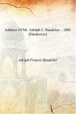 Address of Mr. Adolph F. Bandelier .. 1882 [Hardcover](English, Hardcover, Adolph Francis Bandelier)