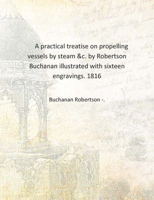 A practical treatise on propelling vessels by steam &c. by Robertson Buchanan illustrated with sixteen engravings. 1816 [Hardcov(English, Hardcover, Buchanan Robertson -.)