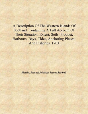A description of the Western Islands of Scotland. Containing a full account of their situation, extent, soils, product, harbours(English, Hardcover, Martin, Samuel Johnson, James Boswell) A description of the Western Islands of Scotland. Containing a full account of their situation, extent, soils, product, harbours(English, Hardcover, Martin, Samuel Johnson, James Boswell)