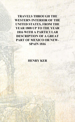 Travels through the western interior of the United States, from the year 1808 up to the year 1816 With a particular description(English, Hardcover, Henry Ker)
