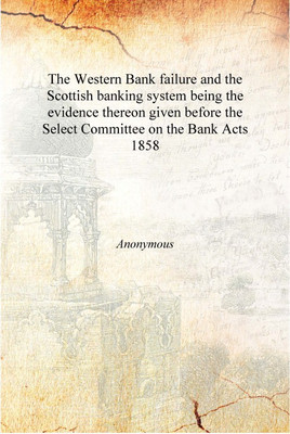 The Western Bank failure and the Scottish banking system being the evidence thereon given before the Select Committee on the Ban(English, Hardcover, Anonymous)