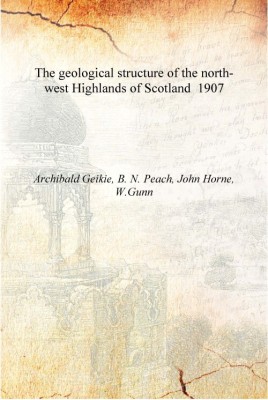 The geological structure of the north-west Highlands of Scotland 1907 [Hardcover](English, Hardcover, Archibald Geikie, B. N. Peach, John Horne, W.Gunn)