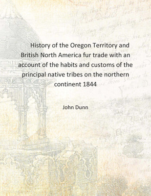 History of the Oregon Territory and British North America fur trade with an account of the habits and customs of the principal n(English, Hardcover, John Dunn)
