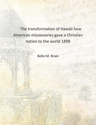 The transformation of Hawaii how American missionaries gave a Christian nation to the world 1898 [Hardcover](English, Hardcover, Belle M. Brain)