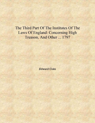 The Third Part of the Institutes of the Laws of England: Concerning High Treason, and Other ... 1797 [Hardcover](English, Hardcover, Edward Coke)