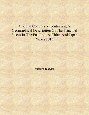 Oriental Commerce Containing A Geographical Description Of The Principal Places In The East Indies, China And Japan Vol-II 1813(English, Hardcover, Miurn William)