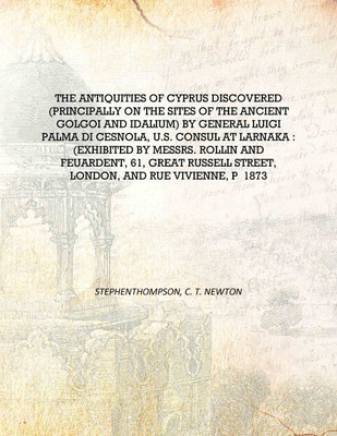 The antiquities of Cyprus discovered (principally on the sites of the ancient Golgoi and Idalium) by General Luigi Palma di Cesn(English, Hardcover, StephenThompson, C. T. Newton) The antiquities of Cyprus discovered (principally on the sites of the ancient Golgoi and Idalium) by General Luigi Palma di Cesn(English, Hardcover, StephenThompson, C. T. Newton)