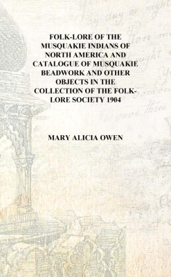 Folk-lore of the Musquakie Indians of North America and catalogue of Musquakie beadwork and other objects in the collection of t(English, Hardcover, Mary Alicia Owen)
