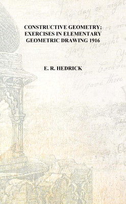 Constructive geometry; exercises in elementary geometric drawing 1916 [Hardcover](English, Hardcover, E. R. Hedrick)