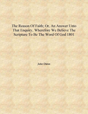 The reason of faith; or, An answer unto that enquiry, wherefore we believe the Scripture to be the Word of God 1801 [Hardcover](English, Hardcover, John Owen)